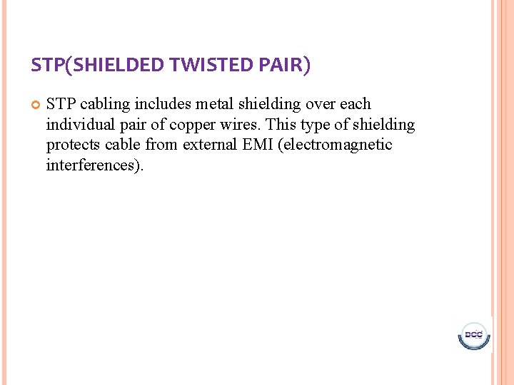 STP(SHIELDED TWISTED PAIR) STP cabling includes metal shielding over each individual pair of copper