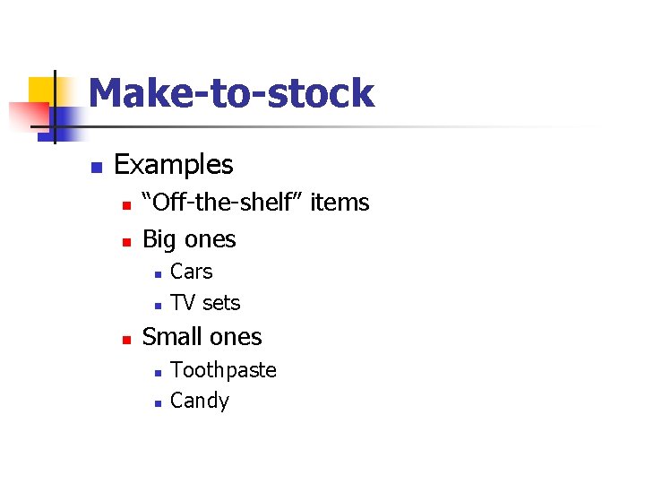 Make-to-stock n Examples n n “Off-the-shelf” items Big ones n n n Cars TV