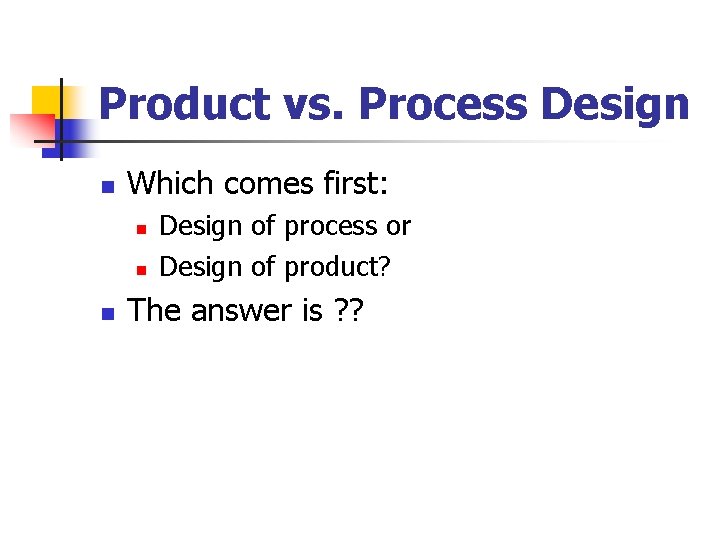 Product vs. Process Design n Which comes first: n n n Design of process