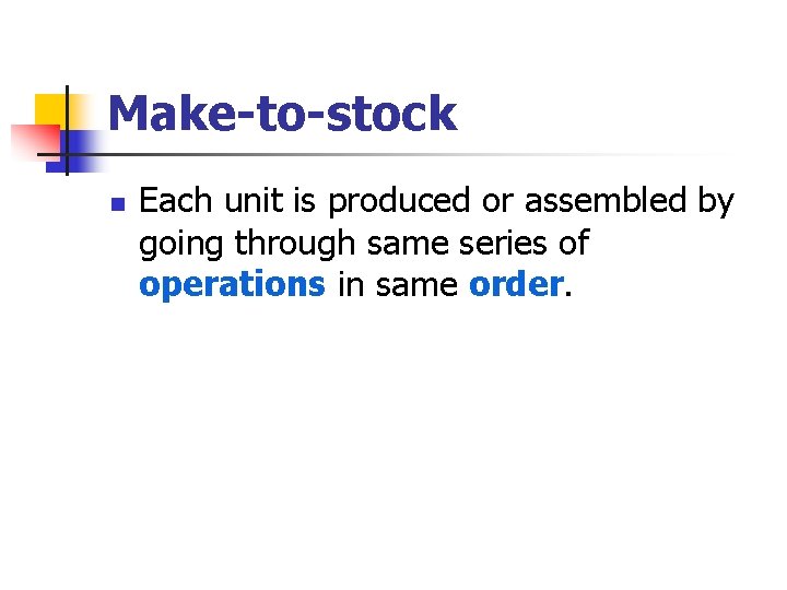 Make-to-stock n Each unit is produced or assembled by going through same series of