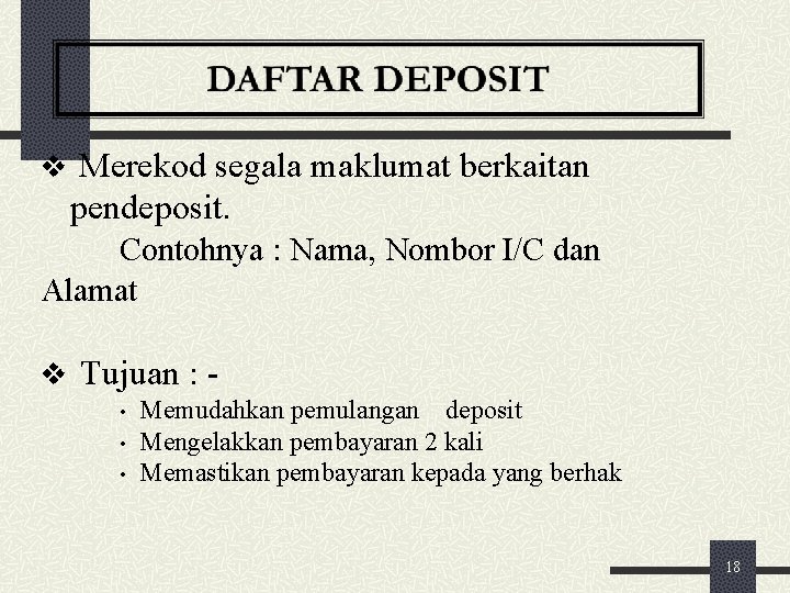 v Merekod segala maklumat berkaitan pendeposit. Contohnya : Nama, Nombor I/C dan Alamat v