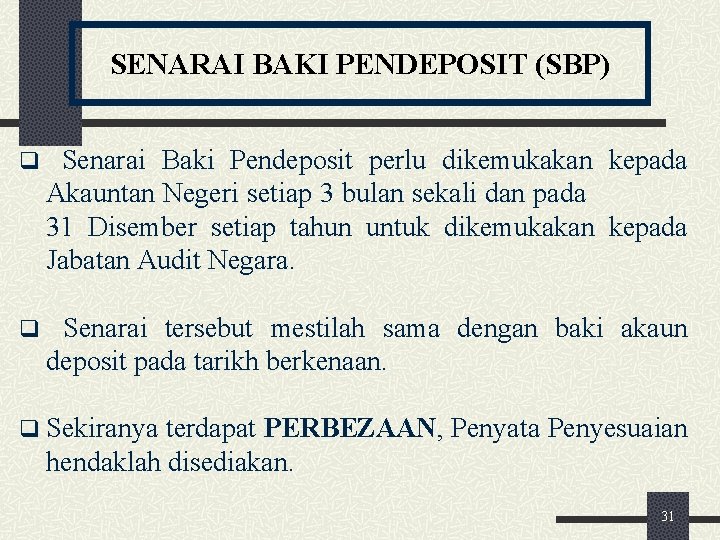 SENARAI BAKI PENDEPOSIT (SBP) q Senarai Baki Pendeposit perlu dikemukakan kepada Akauntan Negeri setiap