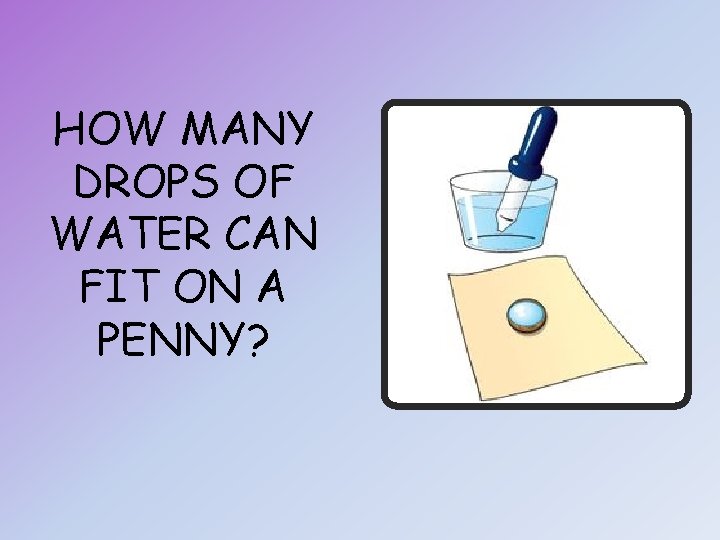 HOW MANY DROPS OF WATER CAN FIT ON A PENNY? 