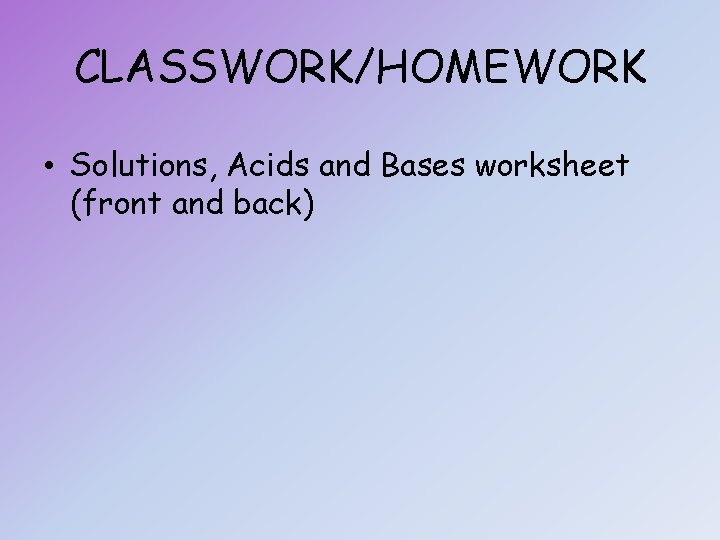 CLASSWORK/HOMEWORK • Solutions, Acids and Bases worksheet (front and back) 