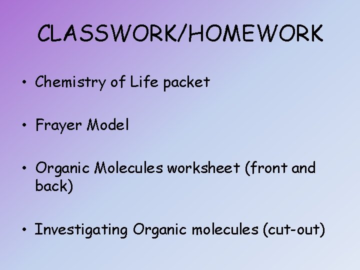 CLASSWORK/HOMEWORK • Chemistry of Life packet • Frayer Model • Organic Molecules worksheet (front