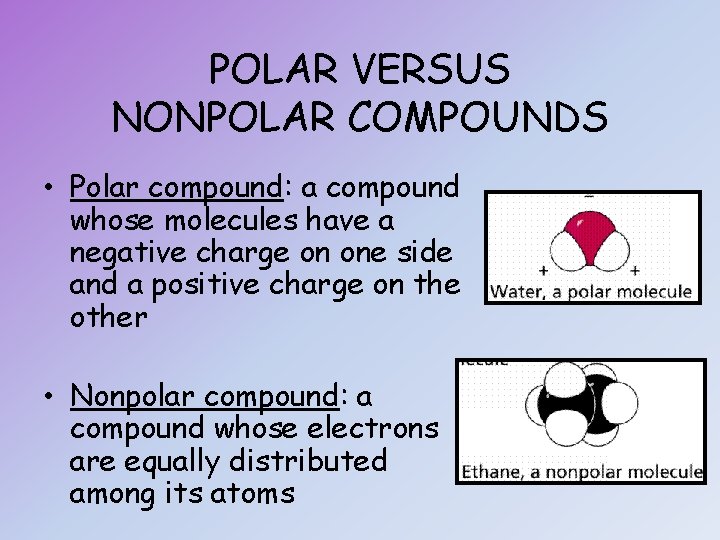 POLAR VERSUS NONPOLAR COMPOUNDS • Polar compound: a compound whose molecules have a negative