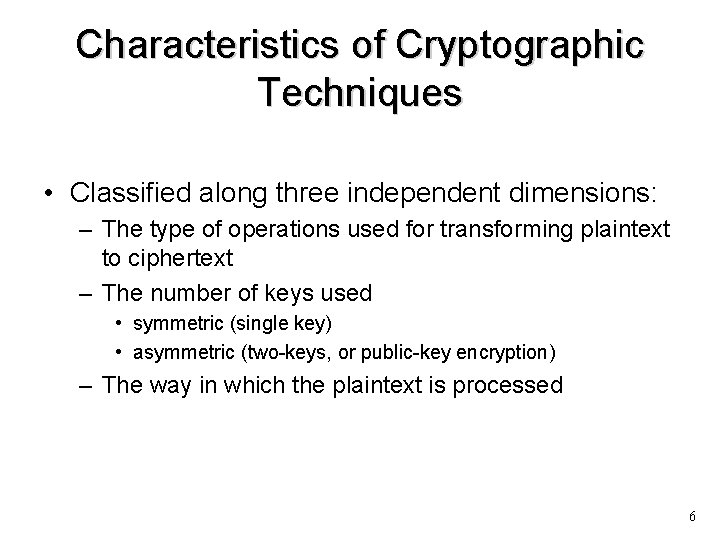 Characteristics of Cryptographic Techniques • Classified along three independent dimensions: – The type of