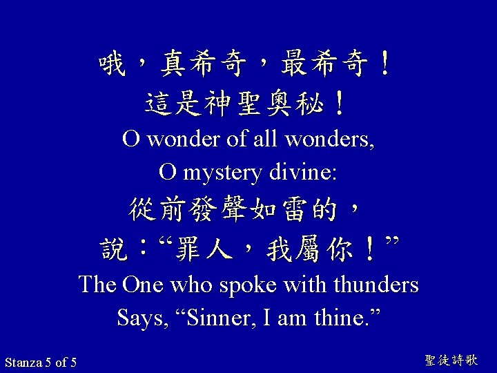 哦，真希奇，最希奇！ 這是神聖奧秘！ O wonder of all wonders, O mystery divine: 從前發聲如雷的， 說：“罪人，我屬你！” The One