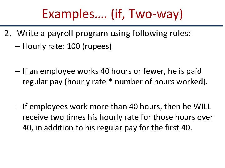 Examples…. (if, Two-way) 2. Write a payroll program using following rules: – Hourly rate: