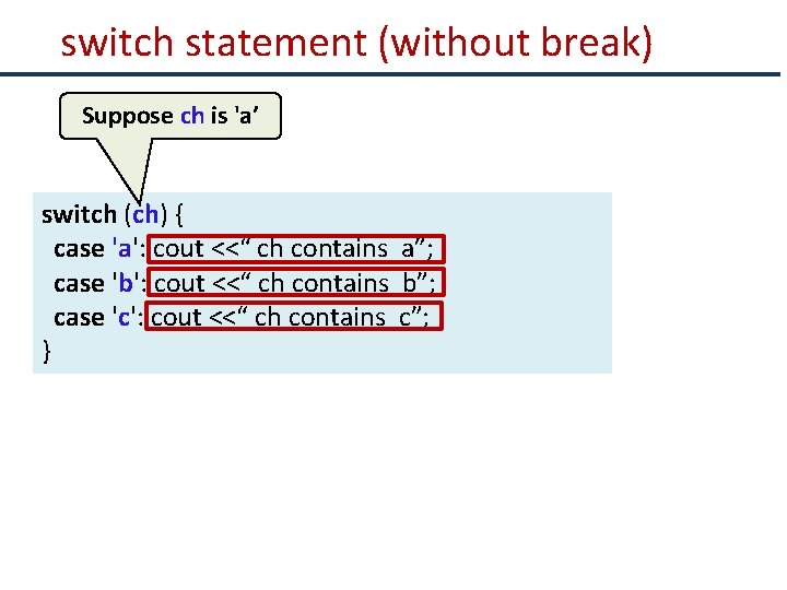 switch statement (without break) Suppose ch is 'a’ switch (ch) { case 'a': cout