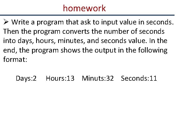 homework Ø Write a program that ask to input value in seconds. Then the