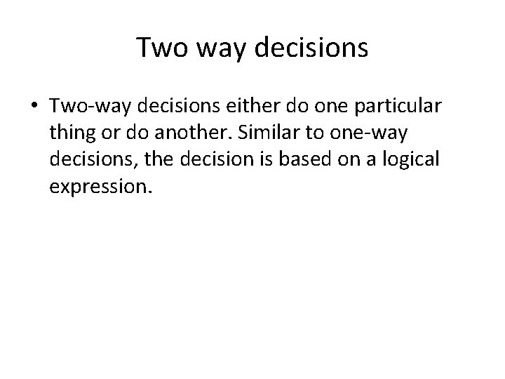 Two way decisions • Two-way decisions either do one particular thing or do another.