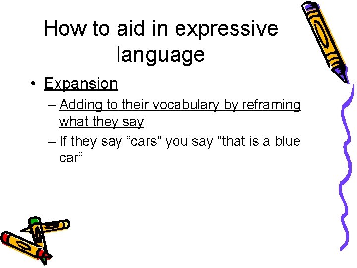 How to aid in expressive language • Expansion – Adding to their vocabulary by