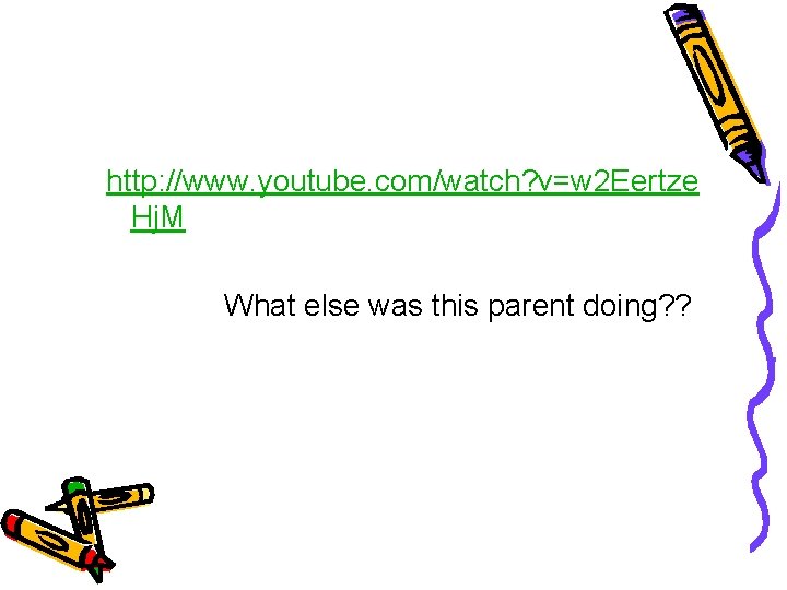 http: //www. youtube. com/watch? v=w 2 Eertze Hj. M What else was this parent