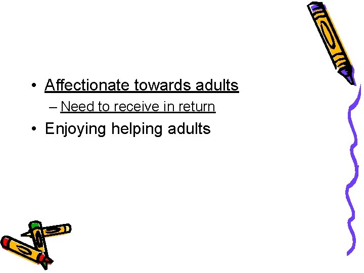  • Affectionate towards adults – Need to receive in return • Enjoying helping