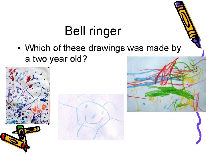 Bell ringer • Which of these drawings was made by a two year old?