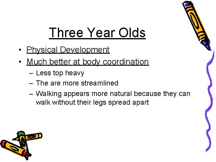 Three Year Olds • Physical Development • Much better at body coordination – Less