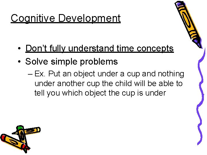 Cognitive Development • Don’t fully understand time concepts • Solve simple problems – Ex.