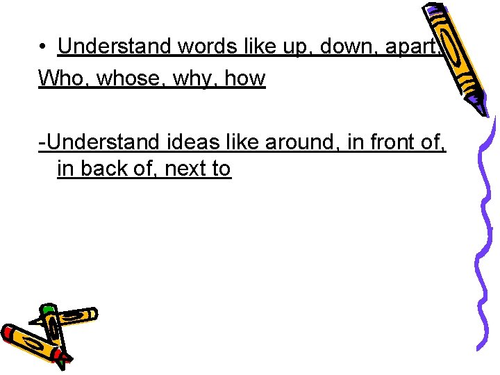  • Understand words like up, down, apart, Who, whose, why, how -Understand ideas