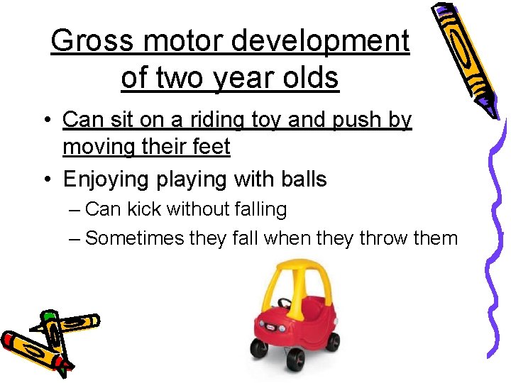 Gross motor development of two year olds • Can sit on a riding toy