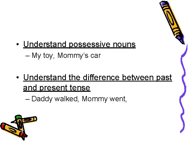 • Understand possessive nouns – My toy, Mommy’s car • Understand the difference
