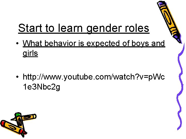 Start to learn gender roles • What behavior is expected of boys and girls