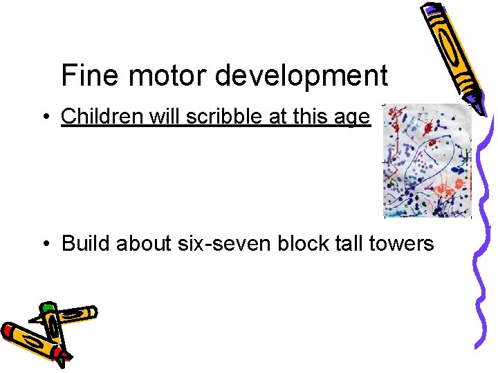 Fine motor development • Children will scribble at this age • Build about six-seven