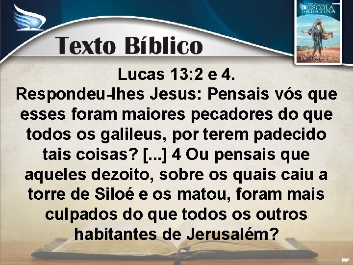 Lucas 13: 2 e 4. Respondeu-lhes Jesus: Pensais vós que esses foram maiores pecadores
