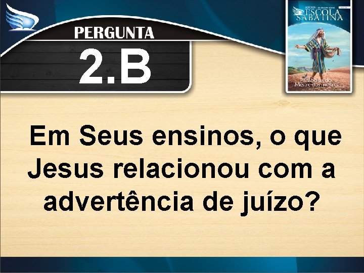 2. B Em Seus ensinos, o que Jesus relacionou com a advertência de juízo?