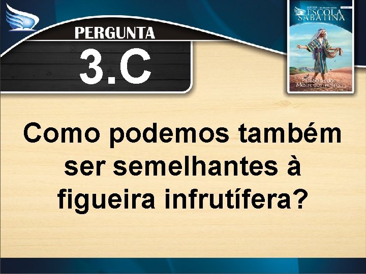 3. C Como podemos também ser semelhantes à figueira infrutífera? 