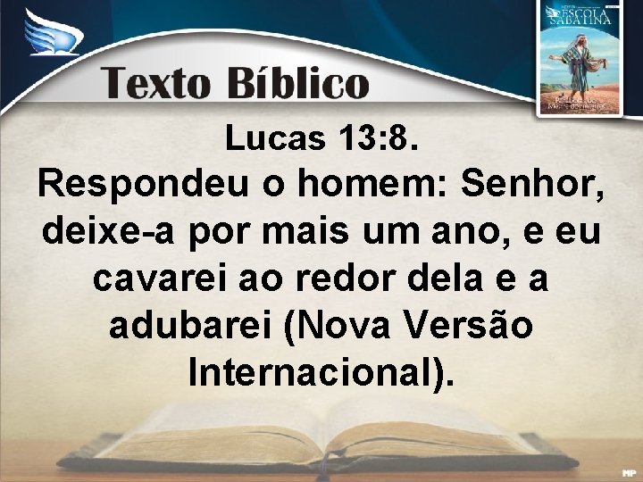 Lucas 13: 8. Respondeu o homem: Senhor, deixe-a por mais um ano, e eu