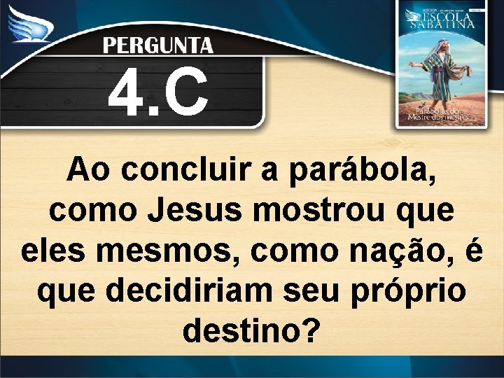 4. C Ao concluir a parábola, como Jesus mostrou que eles mesmos, como nação,