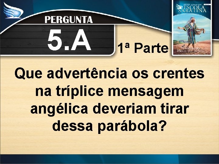 5. A 1ª Parte Que advertência os crentes na tríplice mensagem angélica deveriam tirar