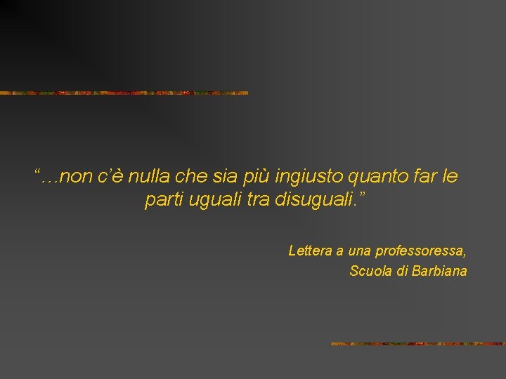 “…non c’è nulla che sia più ingiusto quanto far le parti uguali tra disuguali.