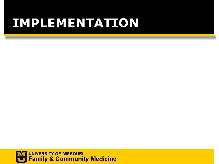 IMPLEMENTATION UNIVERSITY OF MISSOURI Family & Community Medicine 