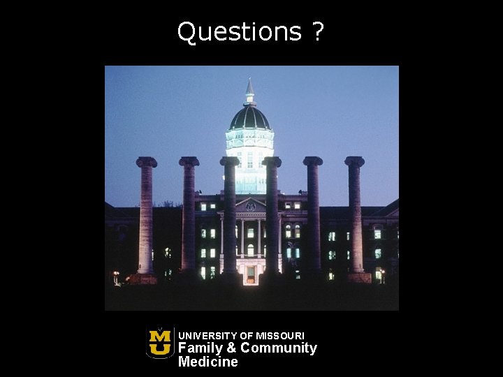 Questions ? UNIVERSITY OF MISSOURI Family & Community Medicine 