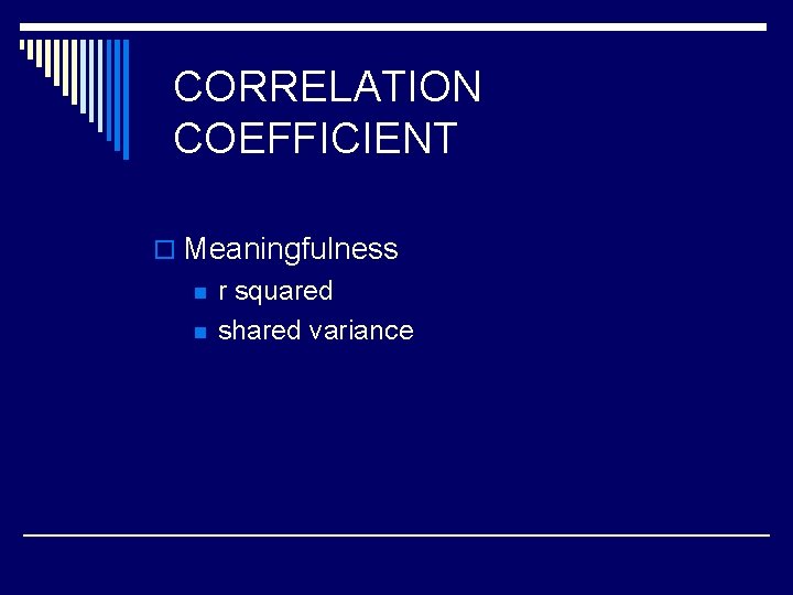 CORRELATION COEFFICIENT o Meaningfulness n n r squared shared variance 