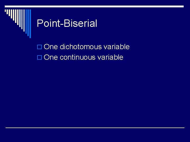 Point-Biserial o One dichotomous variable o One continuous variable 