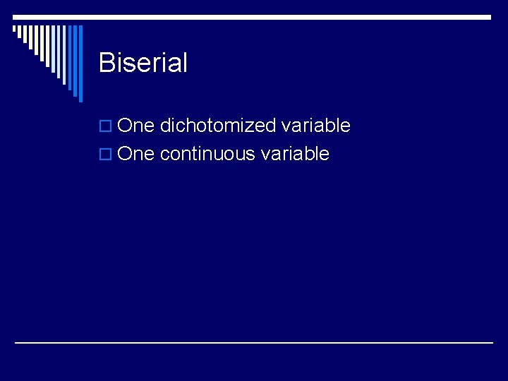 Biserial o One dichotomized variable o One continuous variable 