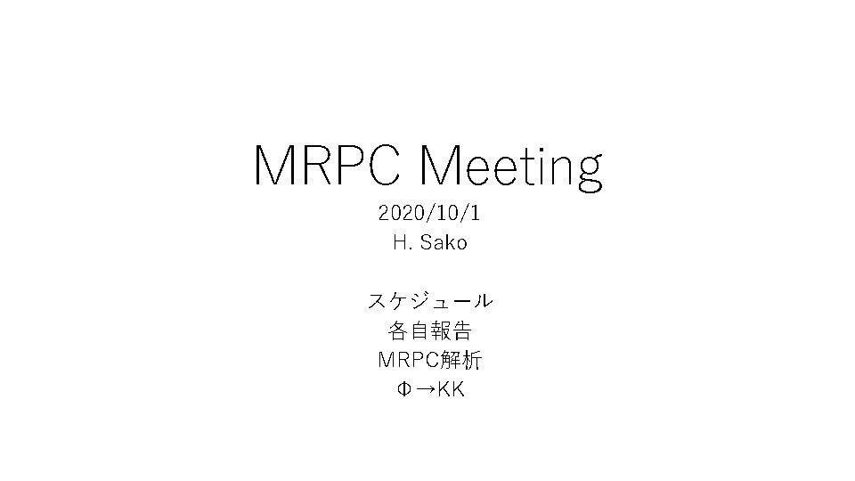 MRPC Meeting 2020/10/1 H. Sako スケジュール 各自報告 MRPC解析 Φ→KK 