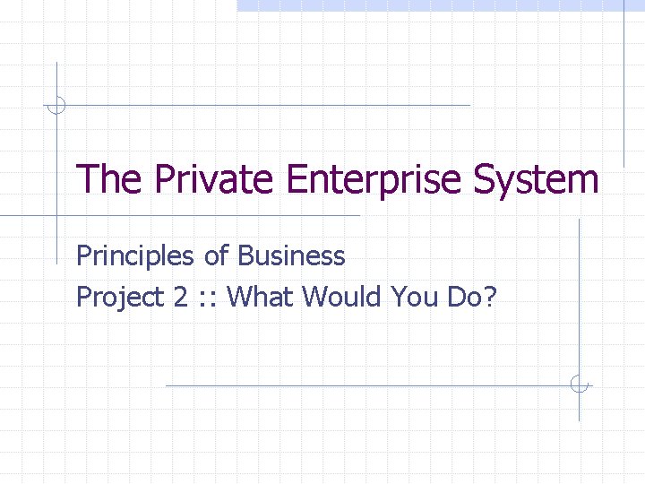 The Private Enterprise System Principles of Business Project 2 : : What Would You