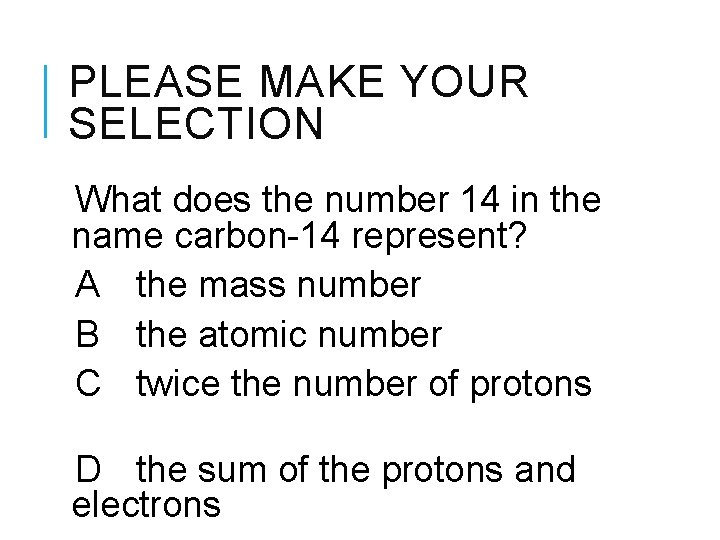 PLEASE MAKE YOUR SELECTION What does the number 14 in the name carbon-14 represent?