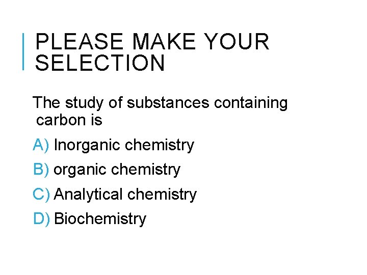 PLEASE MAKE YOUR SELECTION The study of substances containing carbon is A) Inorganic chemistry