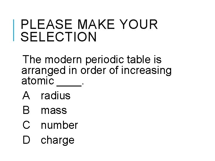 PLEASE MAKE YOUR SELECTION The modern periodic table is arranged in order of increasing