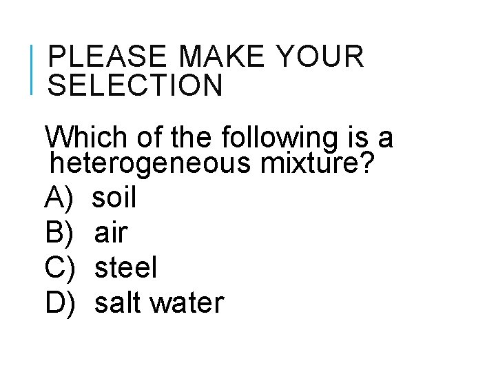 PLEASE MAKE YOUR SELECTION Which of the following is a heterogeneous mixture? A) soil