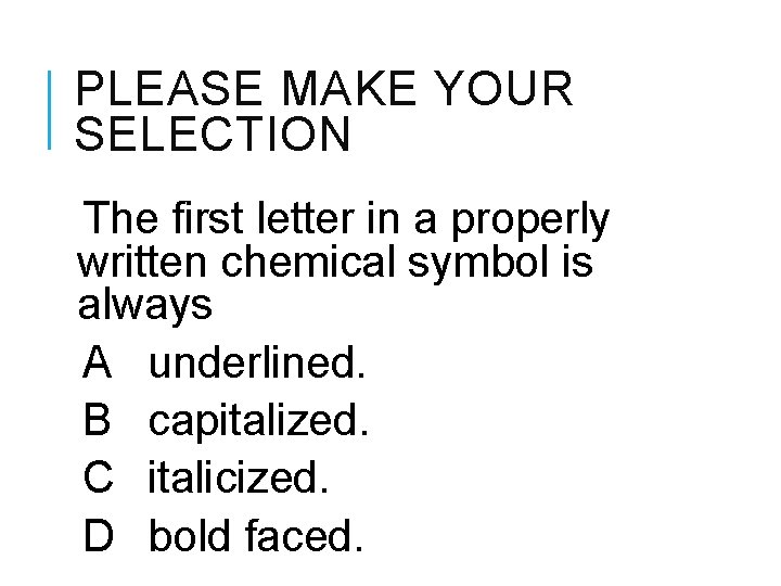 PLEASE MAKE YOUR SELECTION The first letter in a properly written chemical symbol is