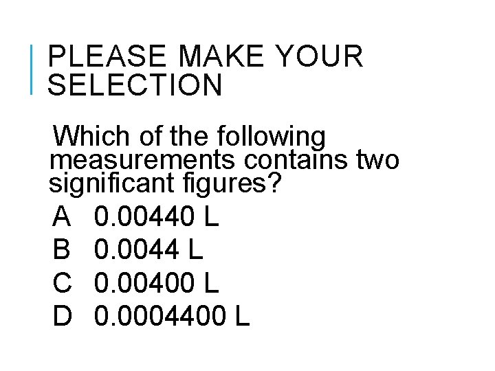 PLEASE MAKE YOUR SELECTION Which of the following measurements contains two significant figures? A