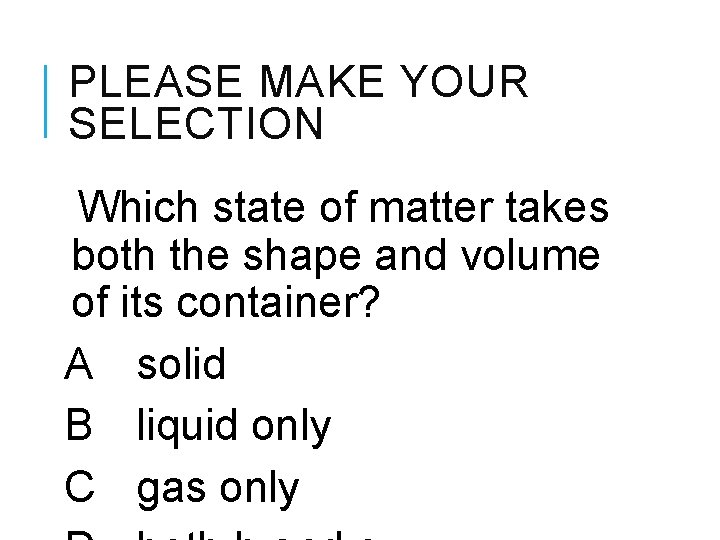 PLEASE MAKE YOUR SELECTION Which state of matter takes both the shape and volume