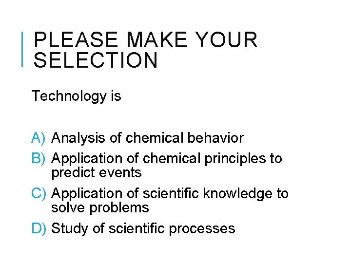 PLEASE MAKE YOUR SELECTION Technology is A) Analysis of chemical behavior B) Application of