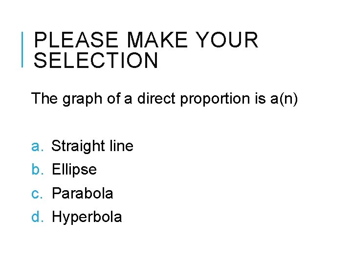 PLEASE MAKE YOUR SELECTION The graph of a direct proportion is a(n) a. b.